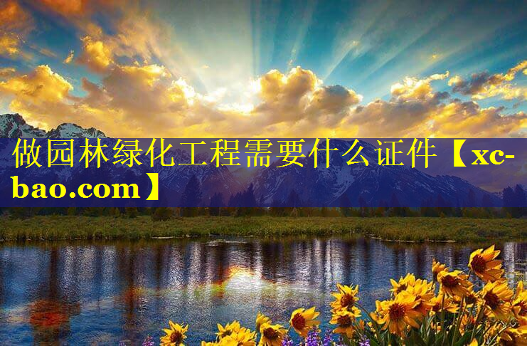 做园林绿化工程需要什么证件