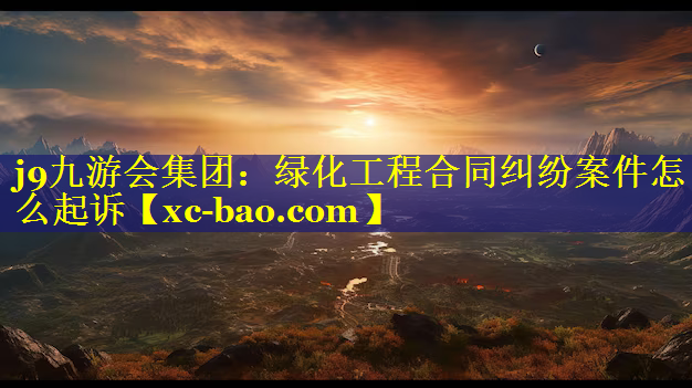 绿化工程合同纠纷案件怎么起诉